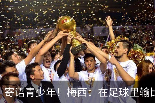 寄语青少年！梅西：在足球里输比赢次数更多，要懂得赢也要懂得输