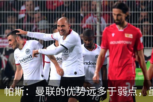 帕斯：曼联的优势远多于弱点，虽不在最佳状态但仍有优秀球员
