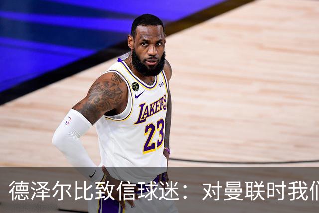 德泽尔比致信球迷：对曼联时我们展现了团结，必须保持这势头