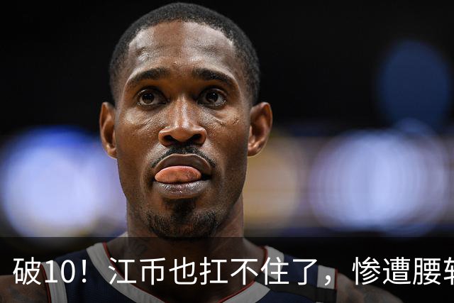 破10！江币也扛不住了，惨遭腰斩